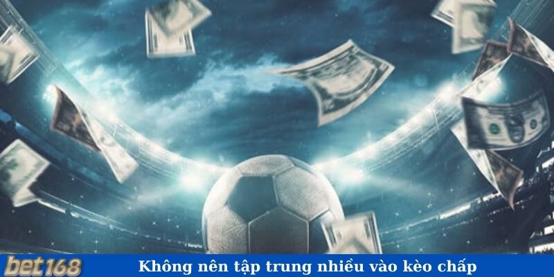 Không nên tập trung nhiều vào kèo chấp