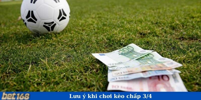 Lưu ý khi chơi kèo chấp 3/4 