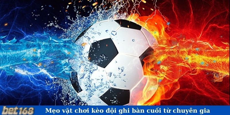 Mẹo vặt chơi kèo đội ghi bàn cuối từ chuyên gia